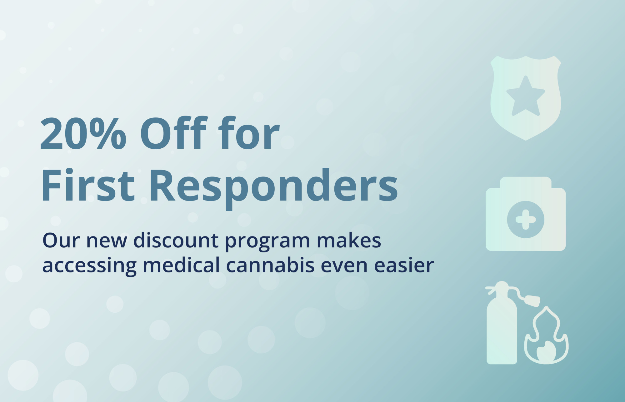 20% off for First Responders. Our new discount program makes accessing medical cannabis even easier.