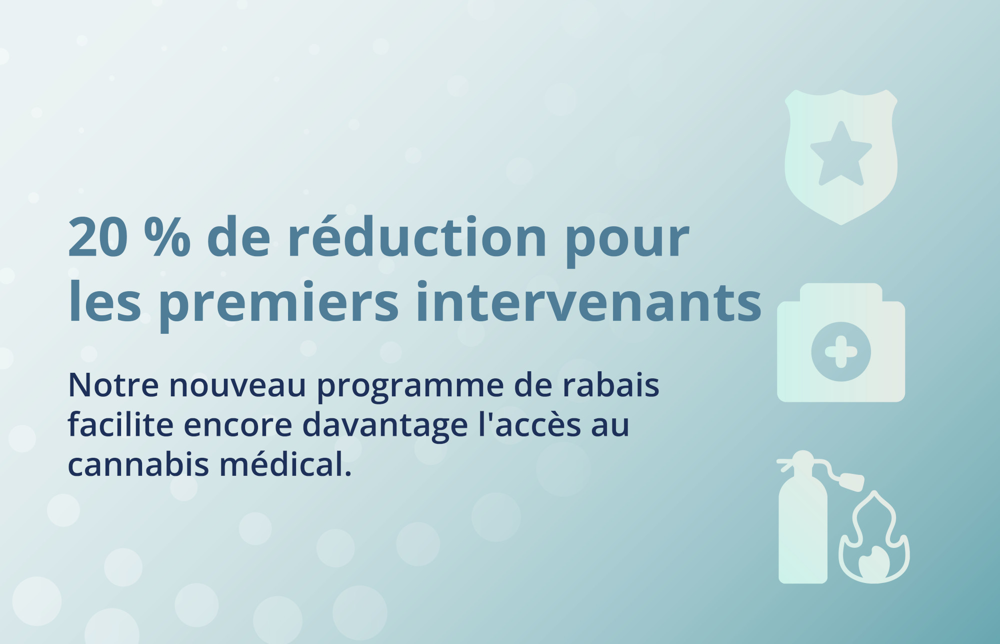 20 % de reduction pour les premiers intervenants. Notre nouveau programme de rabais facilite encore davantage l'acces au cannabis medical.