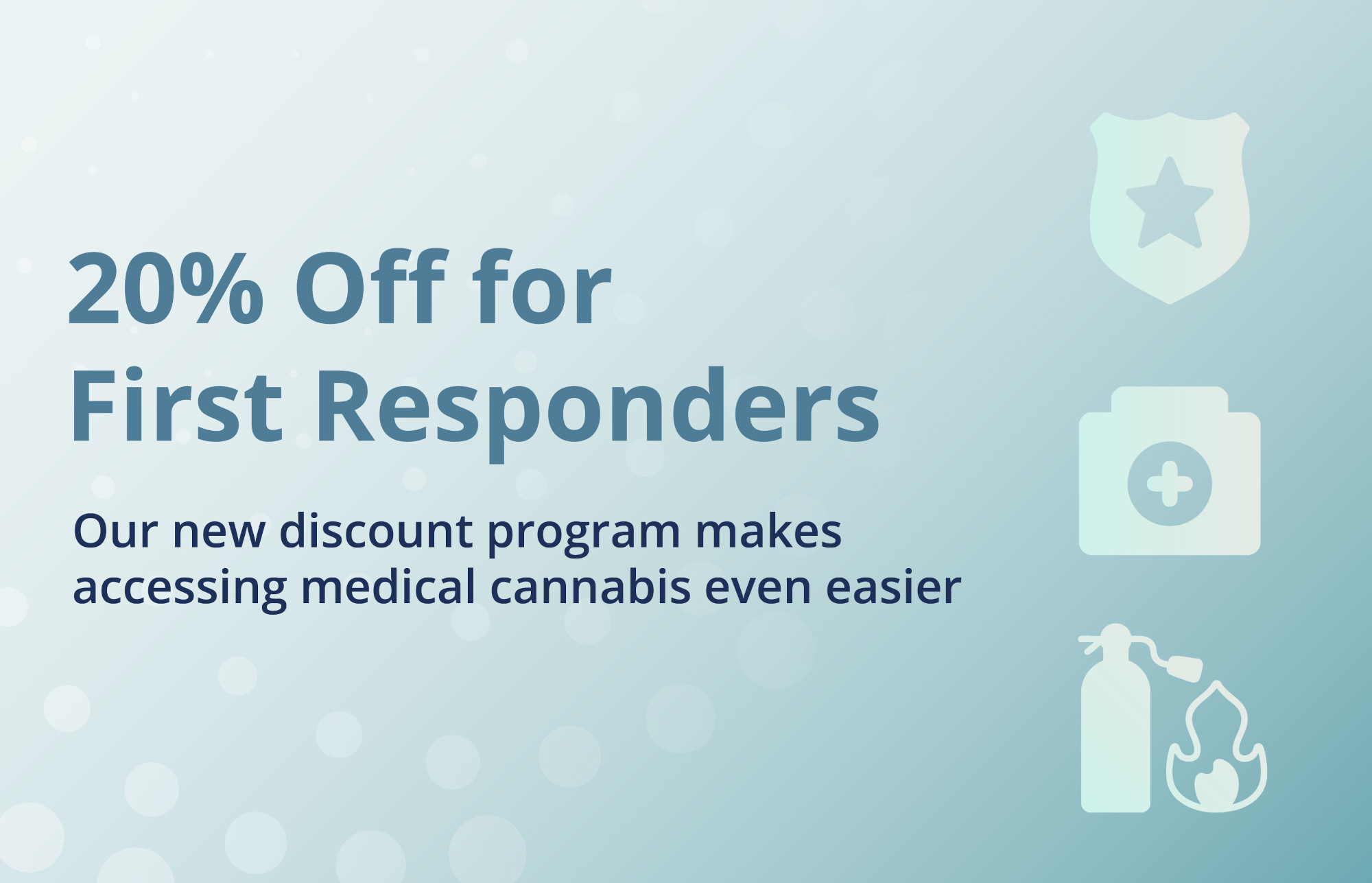 20% off for First Responders. Our new discount program makes accessing medical cannabis even easier.