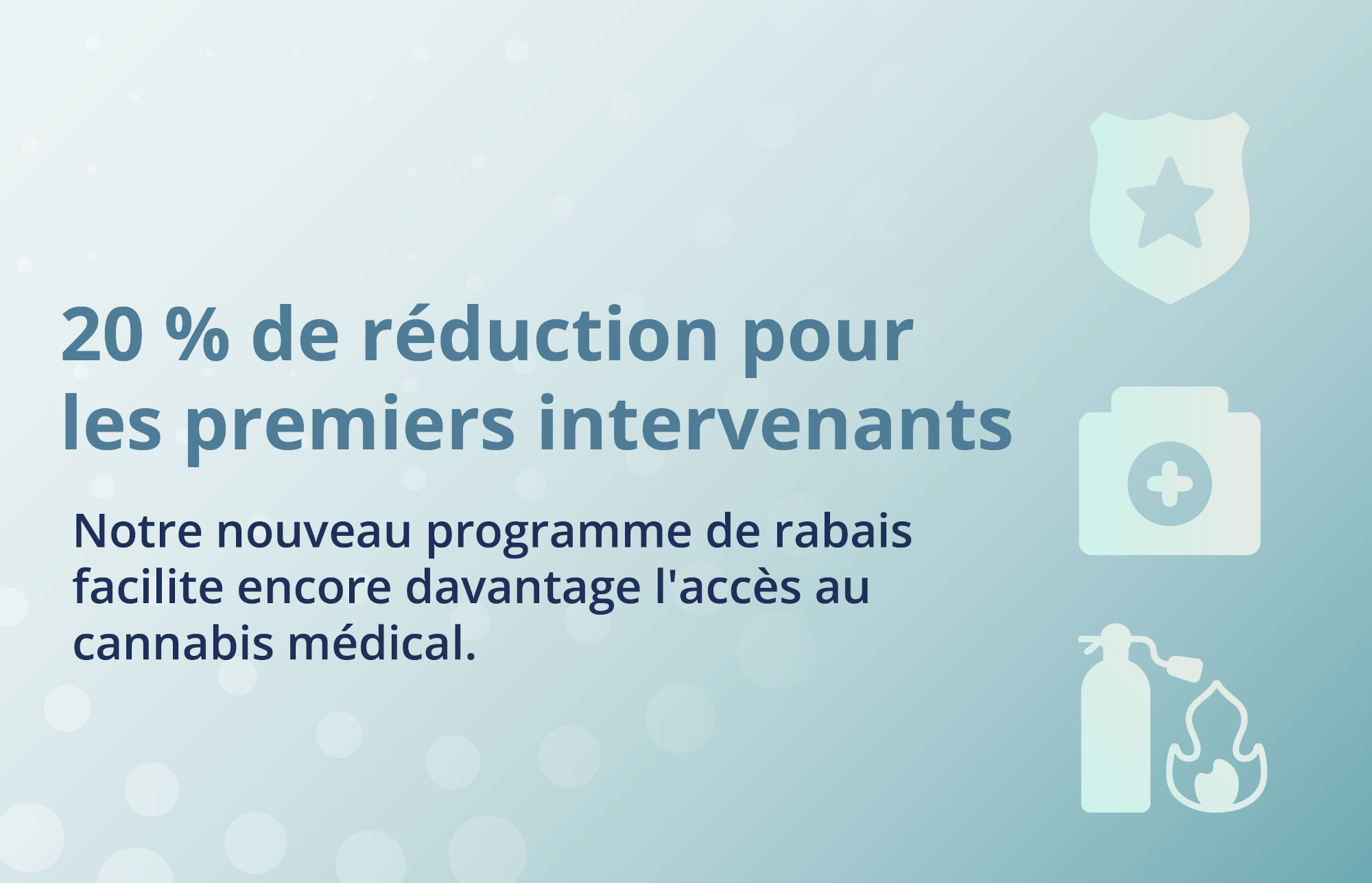 20 % de reduction pour les premiers intervenants. Notre nouveau programme de rabais facilite encore davantage l'acces au cannabis medical.