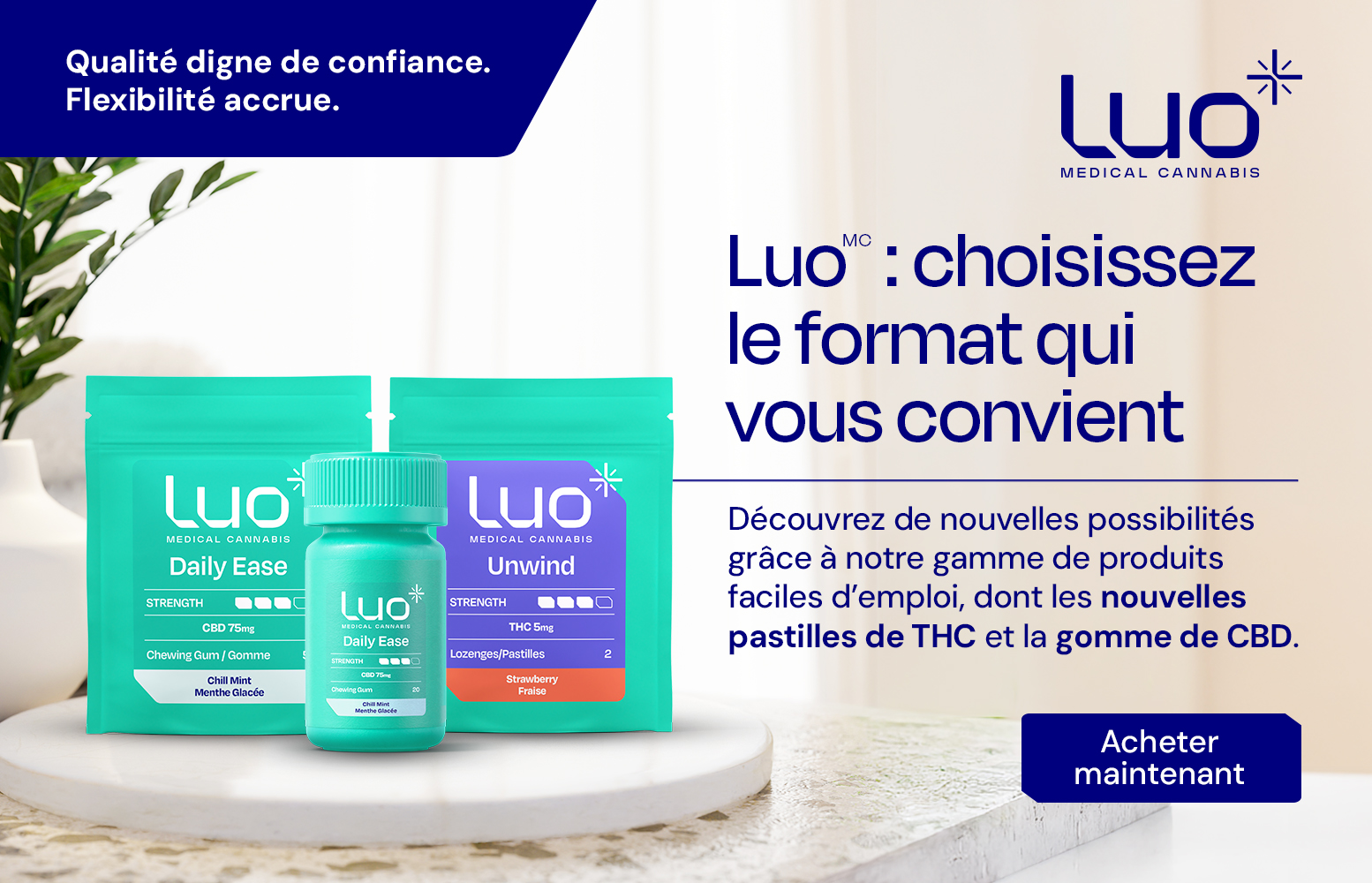 Qualité digne de confiance. Flexibilité accrue. Luo™ : choisissez le format qui vous convient. Découvrez de nouvelles possibilités grâce à notre gamme de produits faciles d'emploi, dont les nouvelles pastilles de THC et la gomme de CBD. Acheter maintenant.